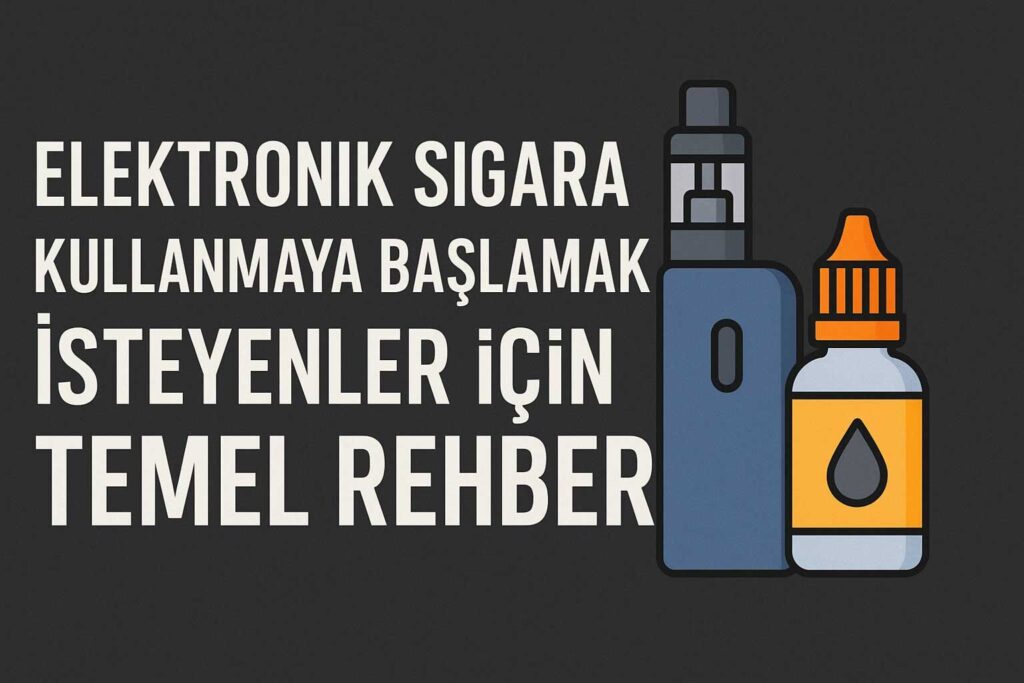 Elektronik Sigara Kullanmaya Başlamak İsteyenler İçin Temel Rehber
